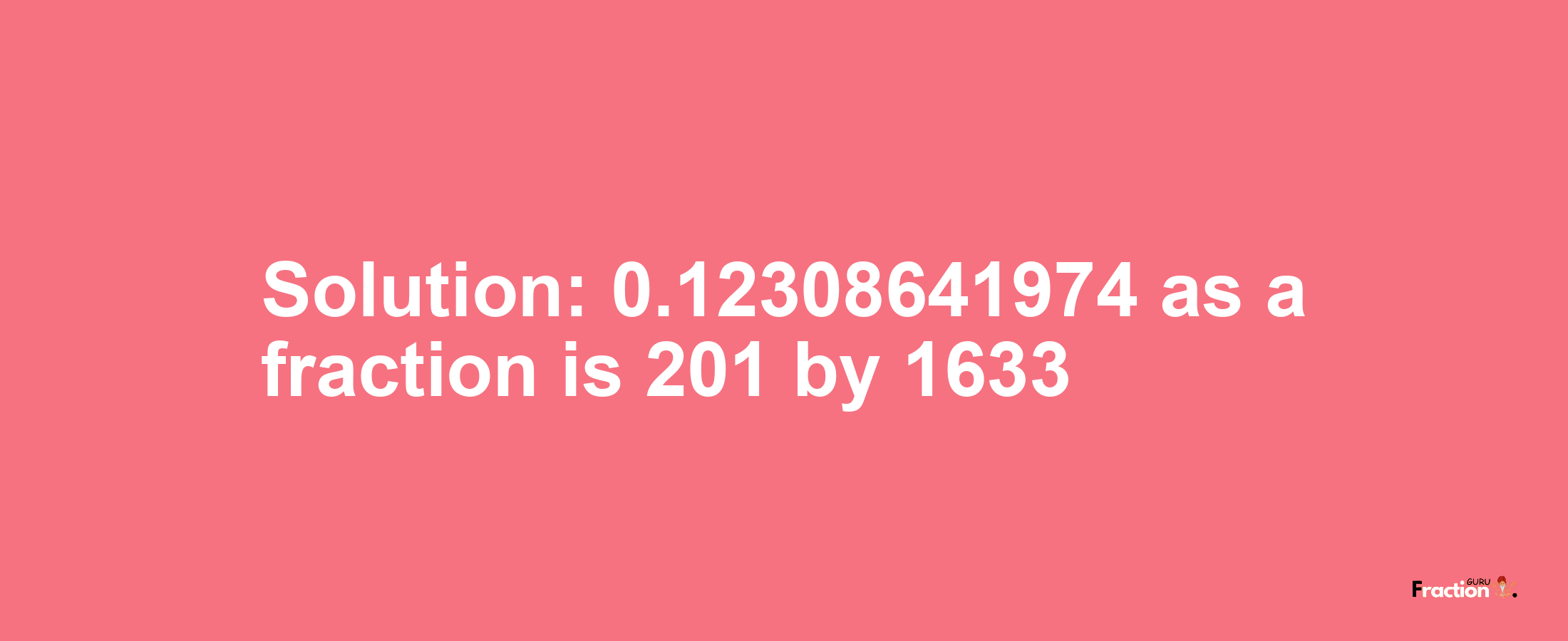 Solution:0.12308641974 as a fraction is 201/1633